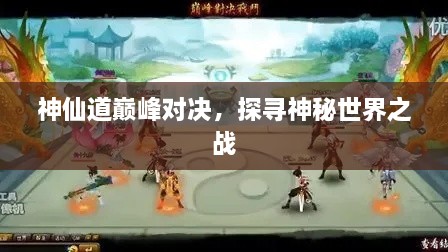 神仙道巔峰對(duì)決，探尋神秘世界之戰(zhàn)