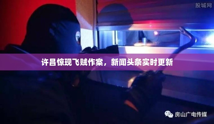 許昌驚現(xiàn)飛賊作案，新聞頭條實時更新