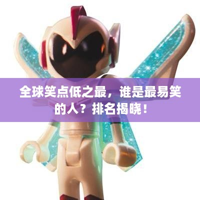 全球笑點(diǎn)低之最，誰(shuí)是最易笑的人？排名揭曉！