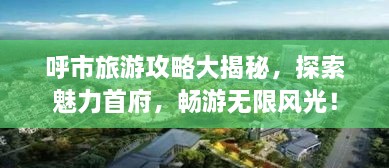 呼市旅游攻略大揭秘，探索魅力首府，暢游無限風(fēng)光！
