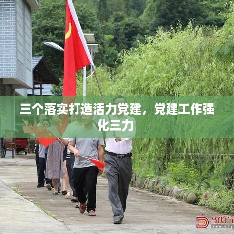 三個落實打造活力黨建，黨建工作強化三力 
