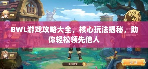 BWL游戲攻略大全，核心玩法揭秘，助你輕松領(lǐng)先他人