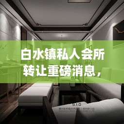 白水鎮(zhèn)私人會(huì)所轉(zhuǎn)讓重磅消息，最新動(dòng)態(tài)揭秘！