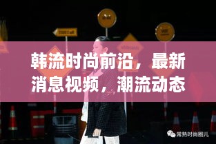 韓流時尚前沿，最新消息視頻，潮流動態(tài)一網(wǎng)打盡