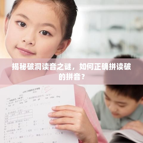揭秘破洞讀音之謎，如何正確拼讀破的拼音？