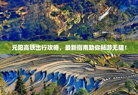 元陽高鐵出行攻略，最新指南助你暢游無阻！