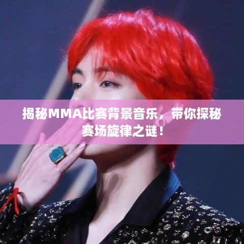 揭秘MMA比賽背景音樂，帶你探秘賽場旋律之謎！