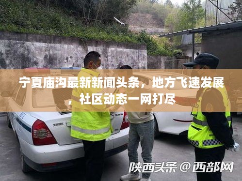 寧夏廟溝最新新聞?lì)^條，地方飛速發(fā)展，社區(qū)動(dòng)態(tài)一網(wǎng)打盡