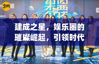 建成之星，娛樂圈的璀璨崛起，引領(lǐng)時代風(fēng)尚