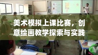 美術(shù)模擬上課比賽，創(chuàng)意繪畫教學(xué)探索與實踐的挑戰(zhàn)與機遇