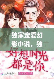 獨(dú)家寵愛幻影小說，獨(dú)家寵愛無彈窗 