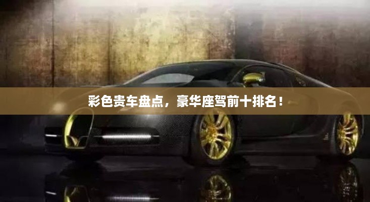 彩色貴車盤點，豪華座駕前十排名！