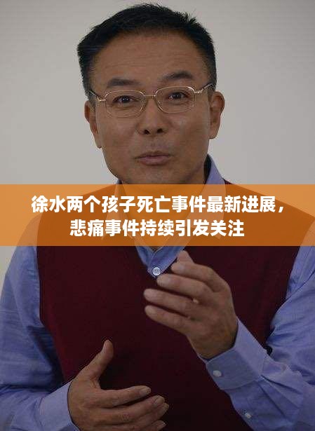 徐水兩個(gè)孩子死亡事件最新進(jìn)展，悲痛事件持續(xù)引發(fā)關(guān)注