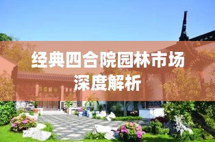 經典四合院園林市場深度解析