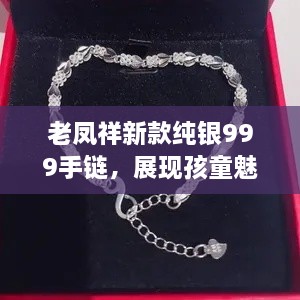 老鳳祥新款純銀999手鏈，展現(xiàn)孩童魅力風(fēng)采