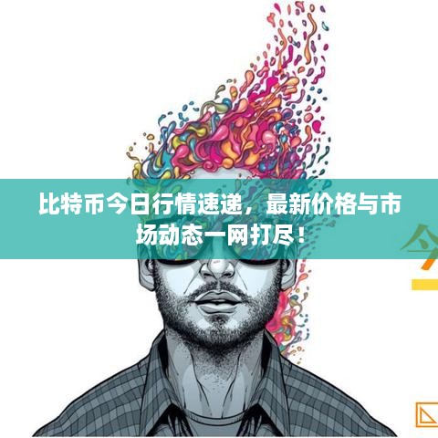 比特幣今日行情速遞，最新價(jià)格與市場(chǎng)動(dòng)態(tài)一網(wǎng)打盡！