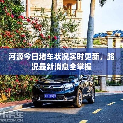 河源今日堵車(chē)狀況實(shí)時(shí)更新，路況最新消息全掌握