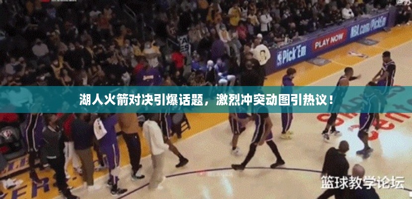 湖人火箭對(duì)決引爆話題，激烈沖突動(dòng)圖引熱議！