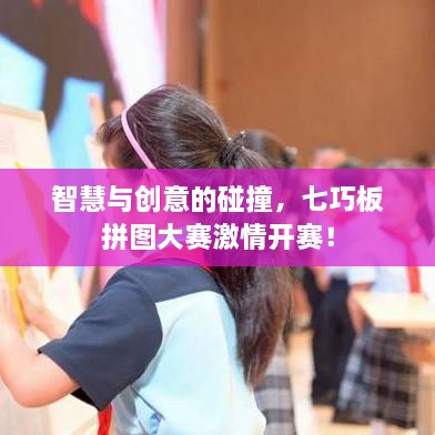 智慧與創(chuàng)意的碰撞，七巧板拼圖大賽激情開賽！