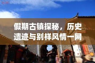 假期古鎮(zhèn)探秘，歷史遺跡與別樣風(fēng)情一網(wǎng)打盡！