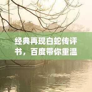 經(jīng)典再現(xiàn)白蛇傳評(píng)書，百度帶你重溫千年傳說(shuō)