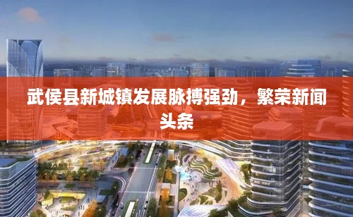 武侯縣新城鎮(zhèn)發(fā)展脈搏強勁，繁榮新聞頭條