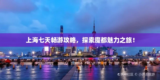 上海七天暢游攻略，探索魔都魅力之旅！