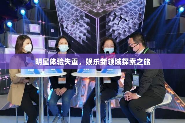 明星體驗(yàn)失重，娛樂新領(lǐng)域探索之旅