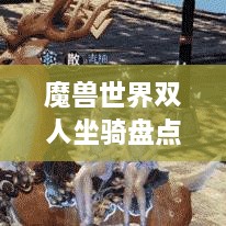 魔獸世界雙人坐騎盤點，最受歡迎的前幾名，你值得了解！