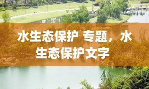 水生態(tài)保護 專題，水生態(tài)保護文字 