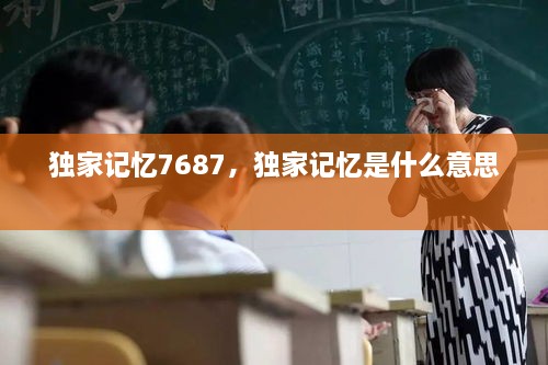 獨(dú)家記憶7687，獨(dú)家記憶是什么意思 