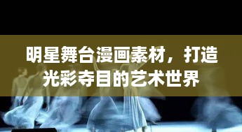 明星舞臺(tái)漫畫素材，打造光彩奪目的藝術(shù)世界