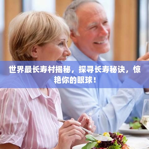 世界最長壽村揭秘，探尋長壽秘訣，驚艷你的眼球！
