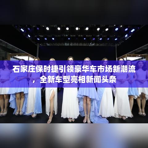 石家莊保時捷引領(lǐng)豪華車市場新潮流，全新車型亮相新聞頭條