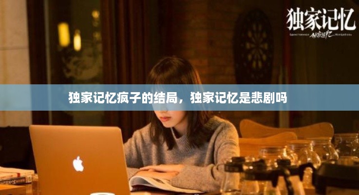 獨家記憶瘋子的結局，獨家記憶是悲劇嗎 