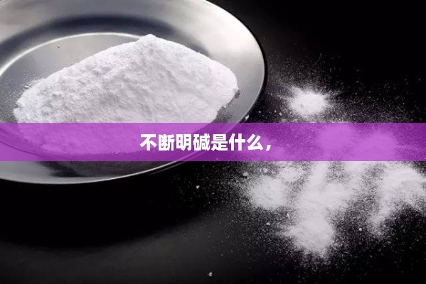 不斷明堿是什么， 