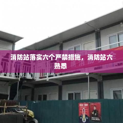 消防站落實(shí)六個(gè)嚴(yán)禁措施，消防站六熟悉 