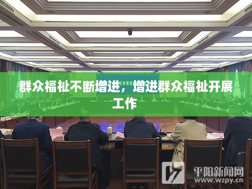 群眾福祉不斷增進(jìn)，增進(jìn)群眾福祉開展工作 