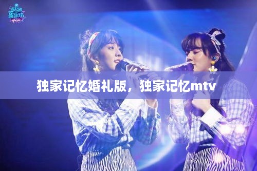 獨(dú)家記憶婚禮版，獨(dú)家記憶mtv 