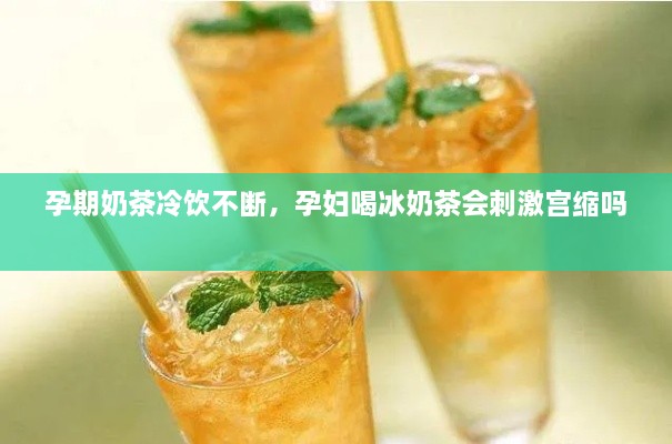 孕期奶茶冷飲不斷，孕婦喝冰奶茶會刺激宮縮嗎 