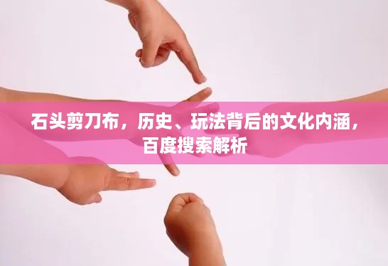 石頭剪刀布，歷史、玩法背后的文化內(nèi)涵，百度搜索解析