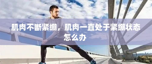肌肉不斷緊繃，肌肉一直處于緊繃狀態(tài)怎么辦 