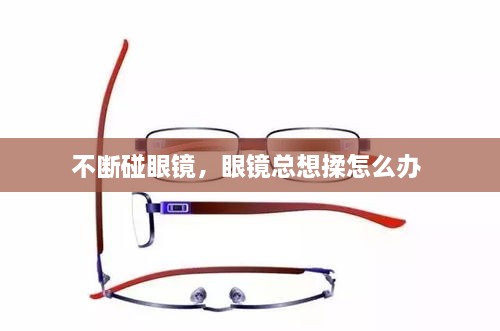 不斷碰眼鏡，眼鏡總想揉怎么辦 