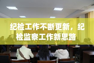紀(jì)檢工作不斷更新，紀(jì)檢監(jiān)察工作新思路 