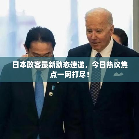 日本政客最新動態(tài)速遞，今日熱議焦點(diǎn)一網(wǎng)打盡！