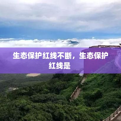 生態(tài)保護(hù)紅線(xiàn)不斷，生態(tài)保護(hù)紅線(xiàn)是 