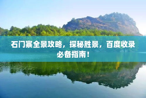 石門(mén)寨全景攻略，探秘勝景，百度收錄必備指南！