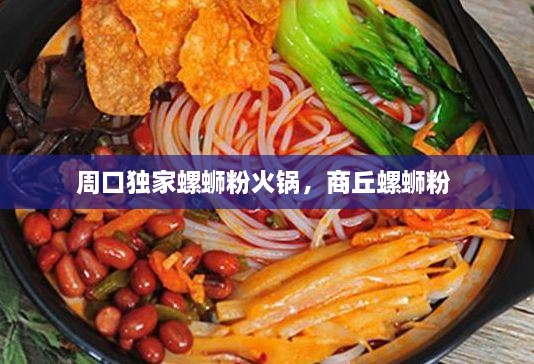 周口獨家螺螄粉火鍋，商丘螺螄粉 
