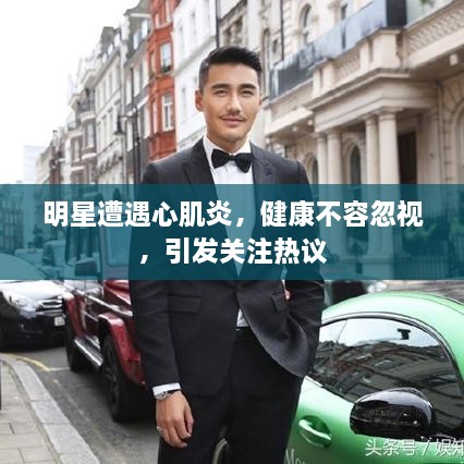 明星遭遇心肌炎，健康不容忽視，引發(fā)關注熱議