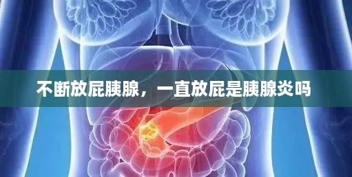 不斷放屁胰腺，一直放屁是胰腺炎嗎 